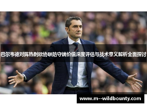 巴尔韦德对阵热刺欧协联防守端价值深度评估与战术意义解析全面探讨