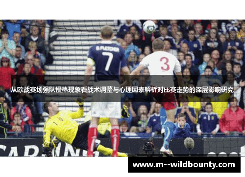 从欧战赛场强队慢热现象看战术调整与心理因素解析对比赛走势的深层影响研究