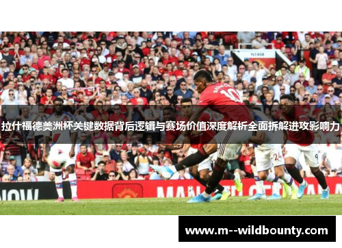 拉什福德美洲杯关键数据背后逻辑与赛场价值深度解析全面拆解进攻影响力