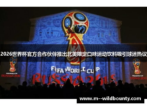2026世界杯官方合作伙伴推出北美限定口味运动饮料吸引球迷热议 2026世界杯官方合作伙伴推出北美限定口味运动饮料吸引球迷热议