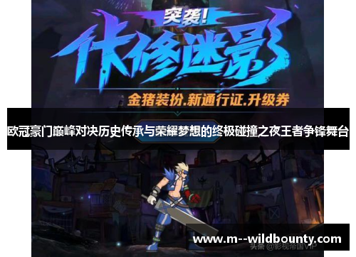 欧冠豪门巅峰对决历史传承与荣耀梦想的终极碰撞之夜王者争锋舞台 欧冠豪门巅峰对决历史传承与荣耀梦想的终极碰撞之夜王者争锋舞台