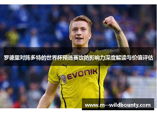 罗德里对阵多特的世界杯预选赛攻防影响力深度解读与价值评估 罗德里对阵多特的世界杯预选赛攻防影响力深度解读与价值评估
