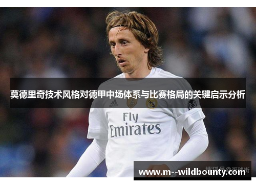 莫德里奇技术风格对德甲中场体系与比赛格局的关键启示分析 莫德里奇技术风格对德甲中场体系与比赛格局的关键启示分析