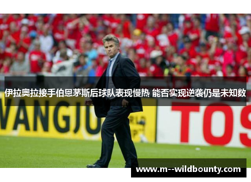 伊拉奥拉接手伯恩茅斯后球队表现慢热 能否实现逆袭仍是未知数